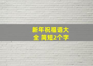 新年祝福语大全 简短2个字